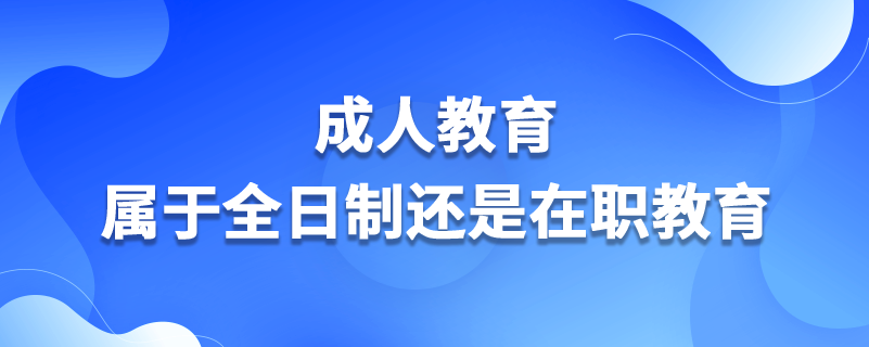 成人教育屬于全日制還是在職教育