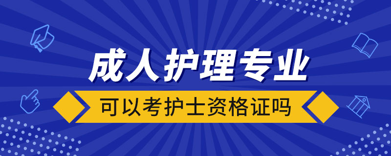 成人護理專業(yè)可以考護士資格證嗎