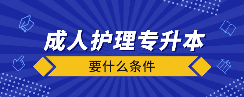 成人護(hù)理專升本要什么條件