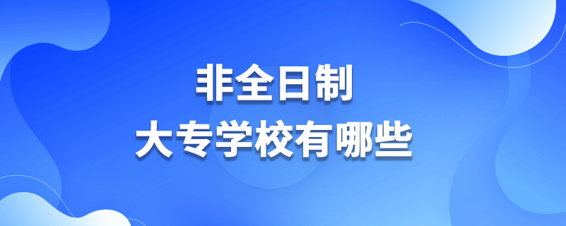 非全日制大專學(xué)校有哪些