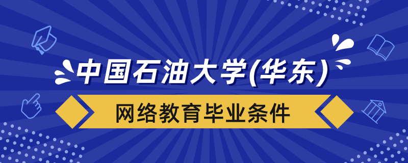 中國石油大學(xué)（華東）網(wǎng)絡(luò)教育畢業(yè)條件是什么