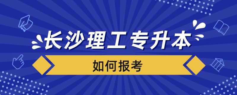 長(zhǎng)沙理工專升本如何報(bào)考