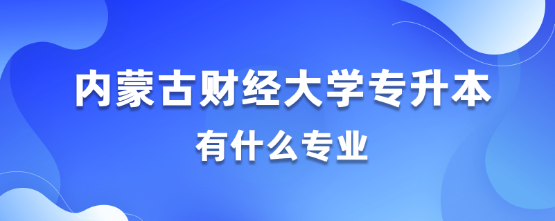 2020內(nèi)蒙古財(cái)經(jīng)大學(xué)專升本都有什么專業(yè)