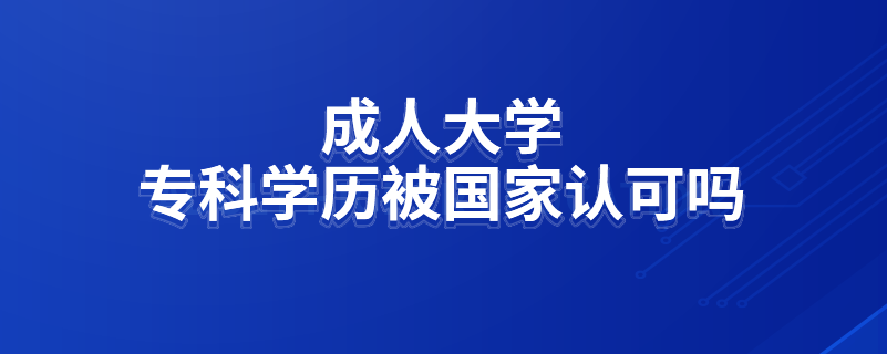 成人大學(xué)?？茖W(xué)歷被國(guó)家認(rèn)可嗎