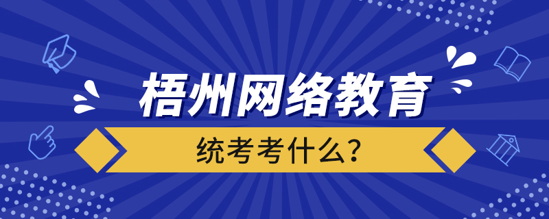 梧州網絡教育統(tǒng)考考什么？