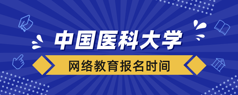 中國醫(yī)科大學網(wǎng)絡教育報名時間在什么時候