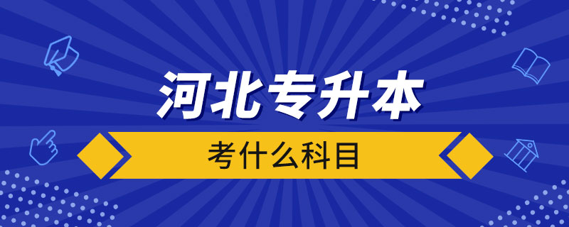 河北統(tǒng)招專升本考什么科目