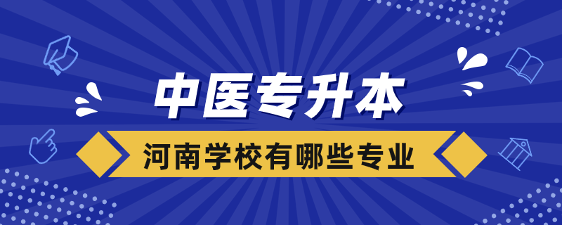 中醫(yī)專升本河南學校有哪些專業(yè)