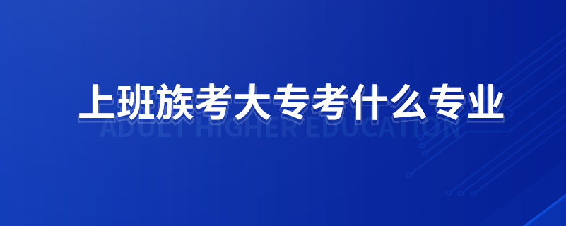 上班族考大?？际裁磳I(yè)