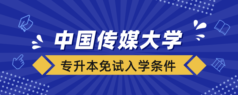 中國傳媒大學(xué)網(wǎng)絡(luò)教育專升本免試入學(xué)條件