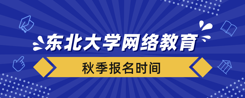 秋季報考東北大學(xué)網(wǎng)絡(luò)教育需要在什么時間報名