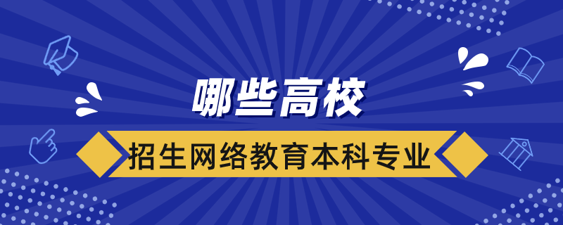 哪些高校招生網(wǎng)絡(luò)教育本科專業(yè)