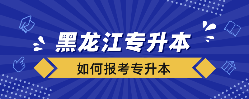 黑龍江省怎么報(bào)考專升本