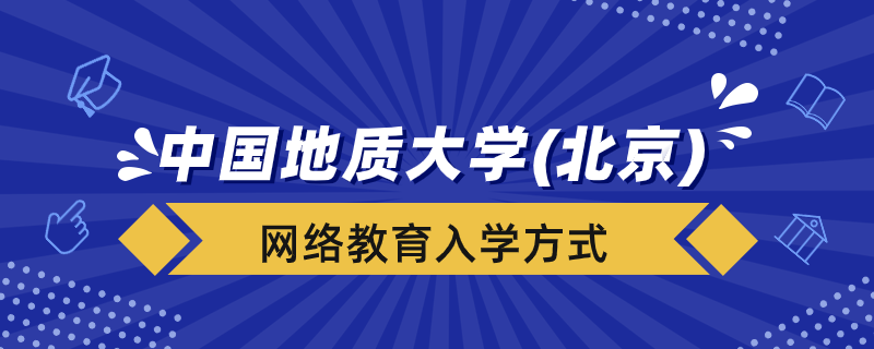 中國地質(zhì)大學(xué)（北京）網(wǎng)絡(luò)教育學(xué)院入學(xué)方式有哪些