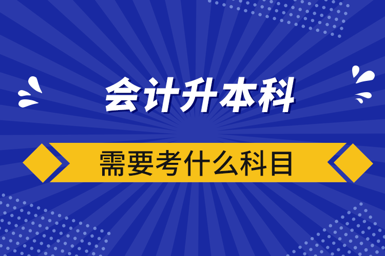 會計升本科需要考什么科目