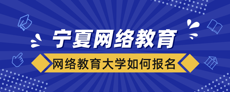 寧夏網(wǎng)絡(luò)教育大學(xué)如何報(bào)名