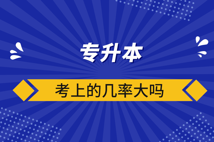 專升本考上的幾率大嗎