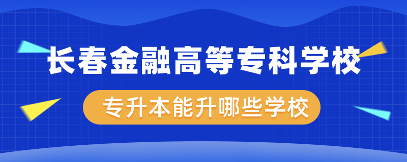 長春金融高等?？茖W(xué)校專升本能升哪些學(xué)校