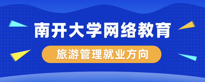 南開大學網(wǎng)絡教育旅游管理專業(yè)就業(yè)方向