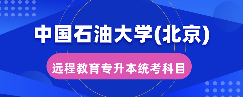 中國石油大學（北京）遠程教育專升本統(tǒng)考考哪些科目