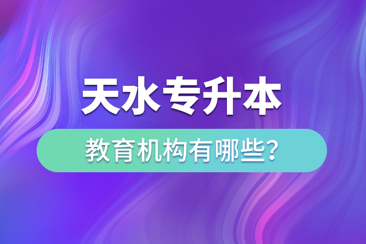 天水專升本教育機構有哪些？