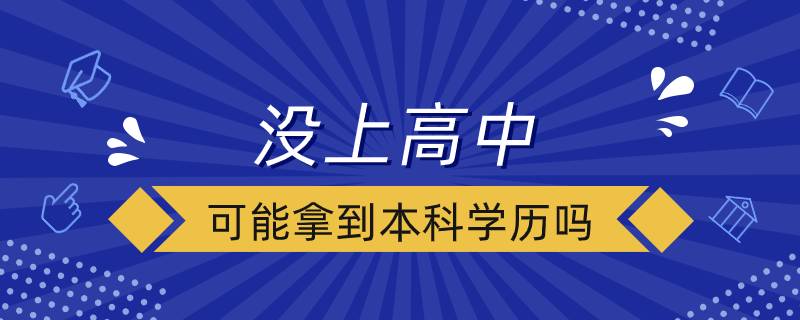 沒上高中可能拿到本科學歷嗎