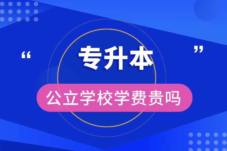 專升本公立學(xué)校學(xué)費(fèi)貴嗎