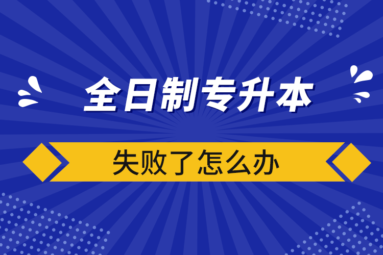 全日制專升本失敗了怎么辦