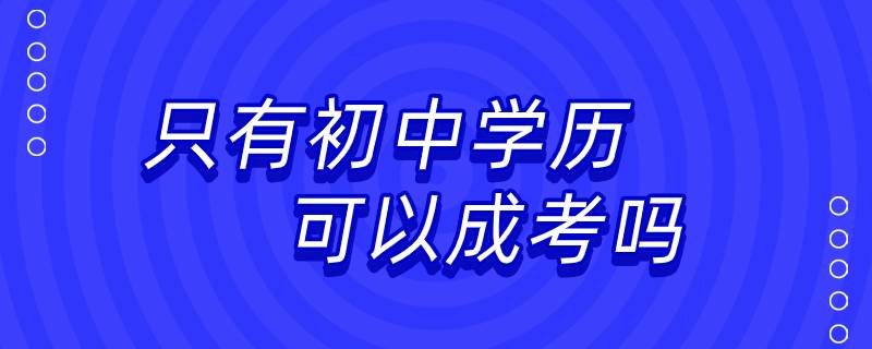 只有初中學歷可以成考嗎