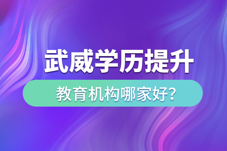 武威學(xué)歷提升教育機(jī)構(gòu)哪家好？