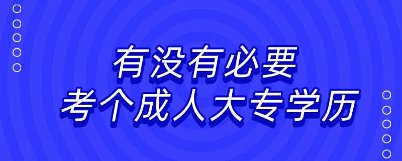 有沒有必要考個成人大專學(xué)歷