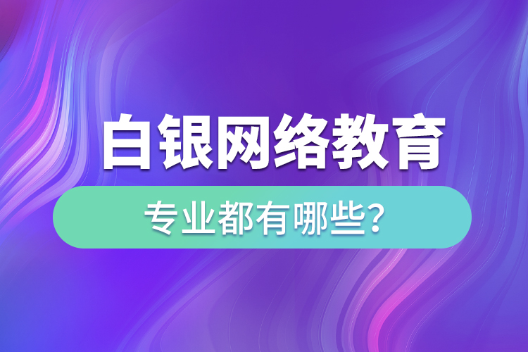 白銀網(wǎng)絡(luò)教育專業(yè)都有哪些？