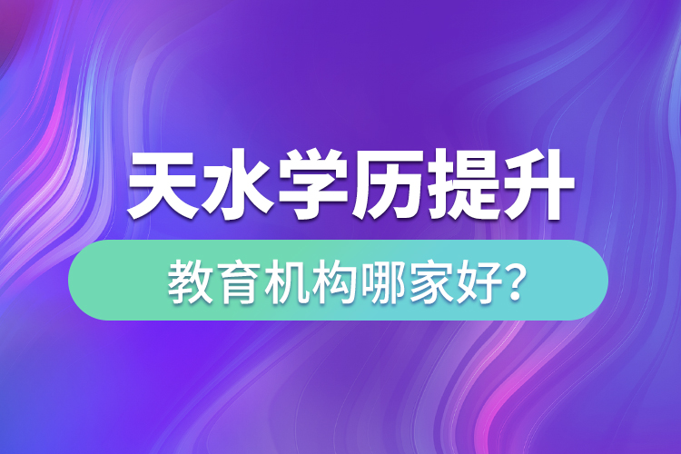 天水學歷提升教育機構哪家好？