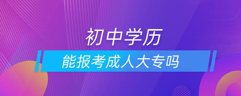 初中學歷能報考成人大專嗎