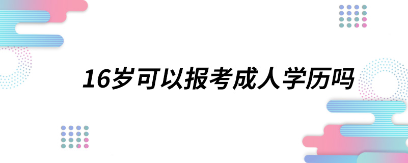 16歲可以報(bào)考成人學(xué)歷嗎