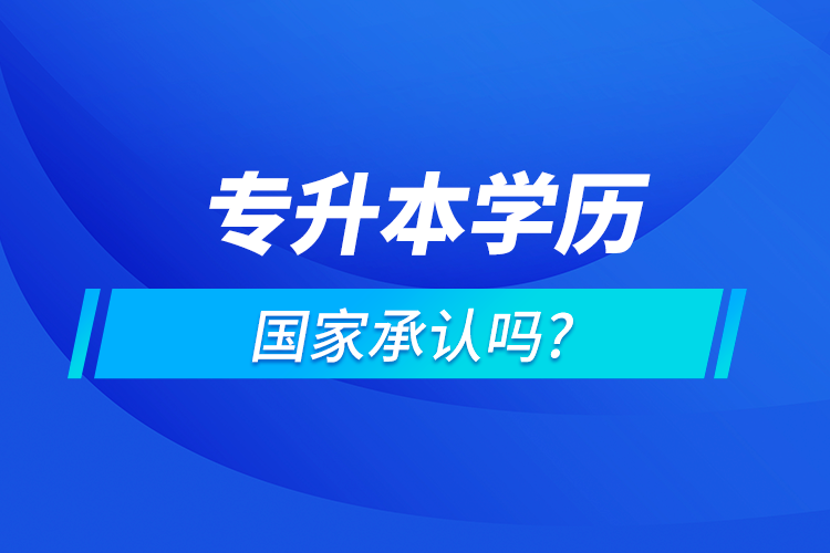 專升本學歷國家認可嗎