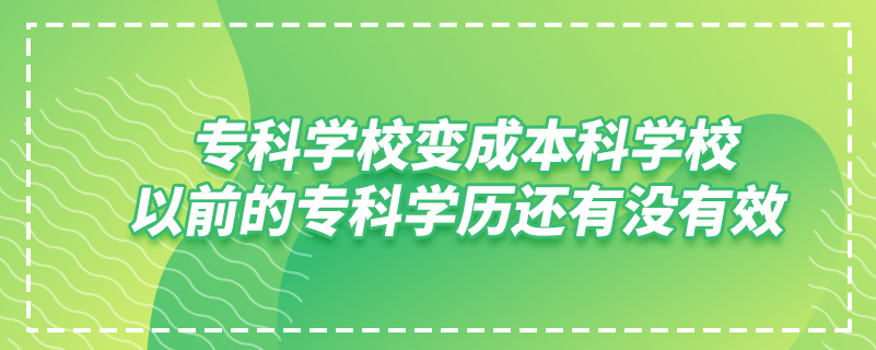 專科學校變成本科學校,以前的專科學歷還有沒有效