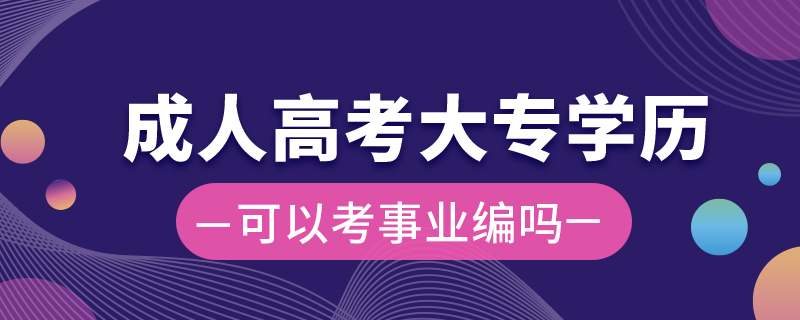 成人高考大專學(xué)歷可以考事業(yè)編嗎