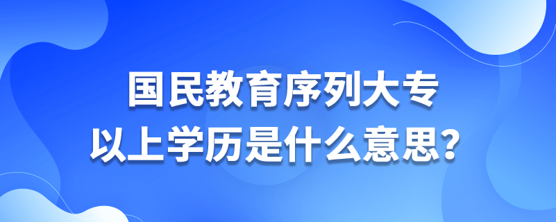 國民教育序列大專以上學(xué)歷是什么意思？