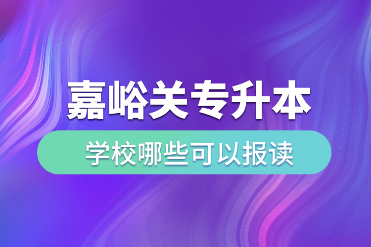 嘉峪關專升本學校哪些可以報讀？