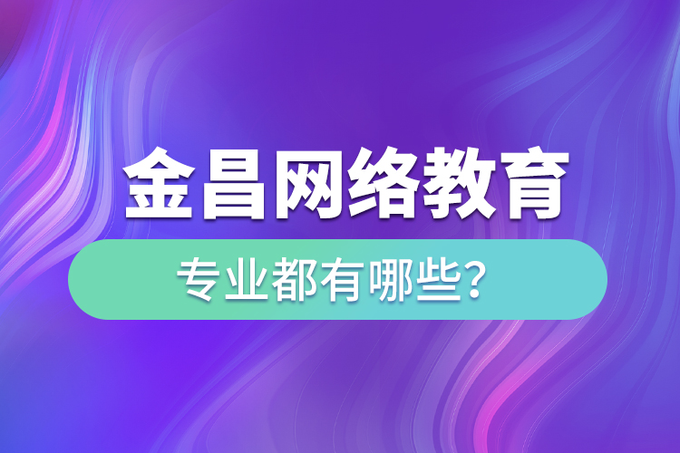 金昌網(wǎng)絡(luò)教育專業(yè)都有哪些？