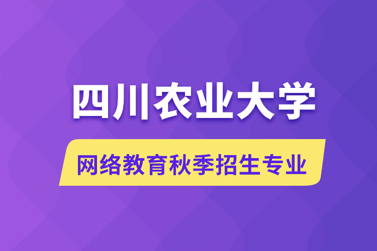 四川農(nóng)業(yè)大學(xué)網(wǎng)絡(luò)教育秋季招生什么專業(yè)