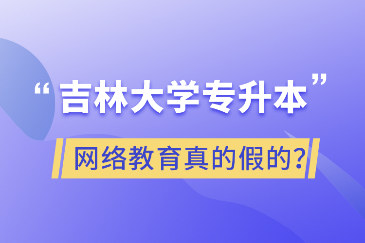 吉林大學(xué)專升本網(wǎng)絡(luò)教育真的假的？