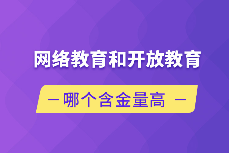 網(wǎng)絡教育和開放教育哪個含金量高