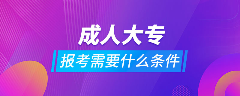 報考成人大專需要什么條件?