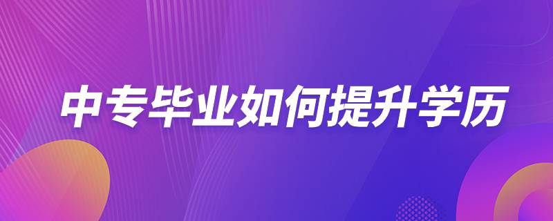 中專畢業(yè)如何提升學(xué)歷