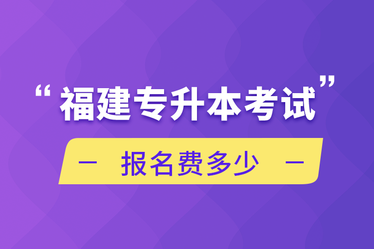 福建專升本考試報名費多少