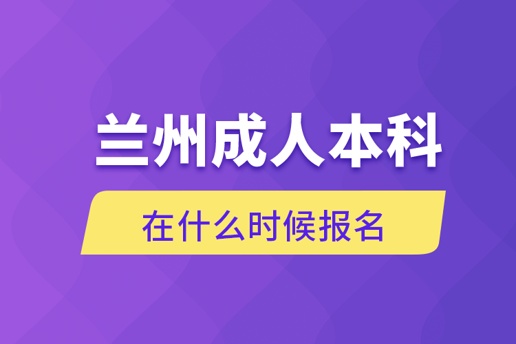 蘭州成人本科在什么時(shí)候報(bào)名