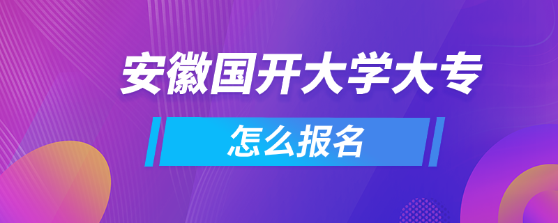 安徽國開大學(xué)大專怎么報(bào)名