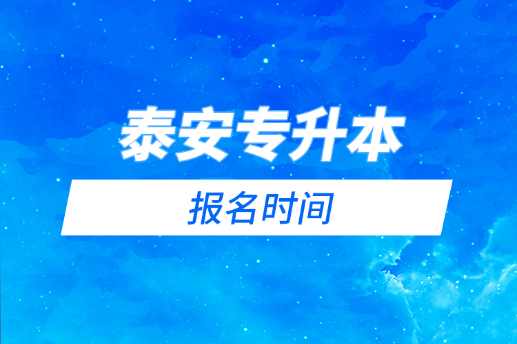 泰安專升本報名時間是什么時候？